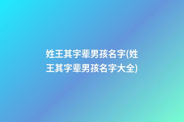 姓王其字辈男孩名字(姓王其字辈男孩名字大全)
