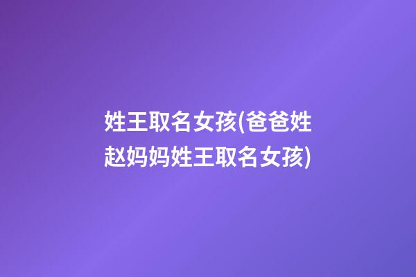 姓王取名女孩(爸爸姓赵妈妈姓王取名女孩)
