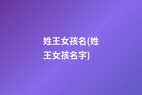 姓王女孩名(姓王女孩名字)