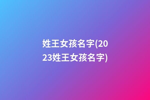 姓王女孩名字(2023姓王女孩名字)