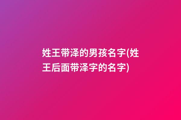 姓王带泽的男孩名字(姓王后面带泽字的名字)