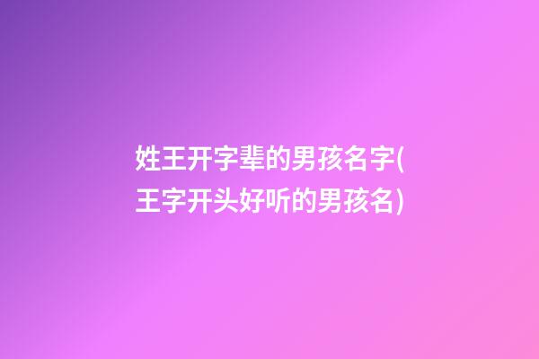 姓王开字辈的男孩名字(王字开头好听的男孩名)