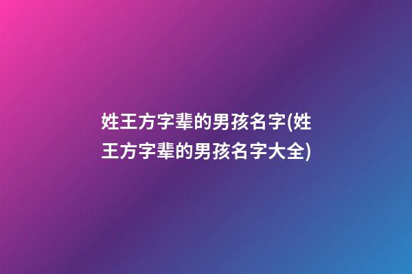 姓王方字辈的男孩名字(姓王方字辈的男孩名字大全)