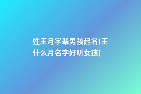 姓王月字辈男孩起名(王什么月名字好听女孩)