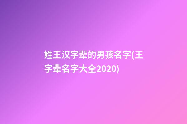 姓王汉字辈的男孩名字(王字辈名字大全2020)