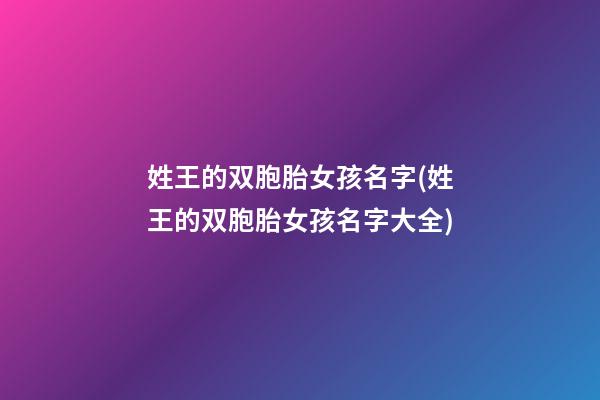 姓王的双胞胎女孩名字(姓王的双胞胎女孩名字大全)