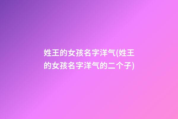 姓王的女孩名字洋气(姓王的女孩名字洋气的二个子)