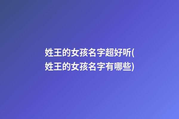 姓王的女孩名字超好听(姓王的女孩名字有哪些)