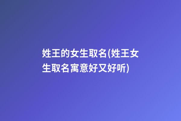 姓王的女生取名(姓王女生取名寓意好又好听)