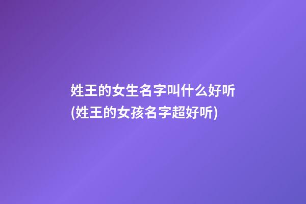 姓王的女生名字叫什么好听(姓王的女孩名字超好听)