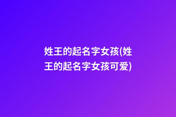 姓王的起名字女孩(姓王的起名字女孩可爱)