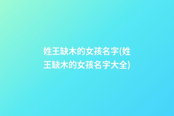姓王缺木的女孩名字(姓王缺木的女孩名字大全)