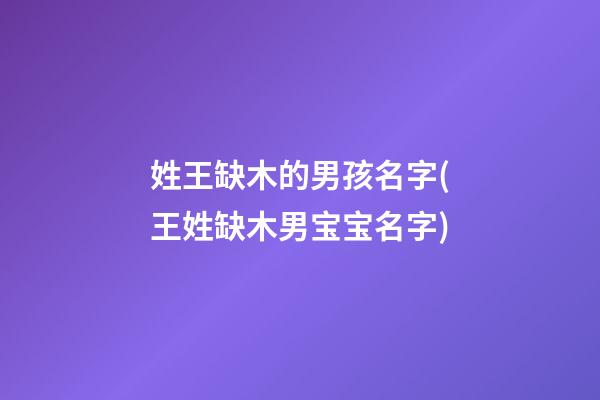 姓王缺木的男孩名字(王姓缺木男宝宝名字)