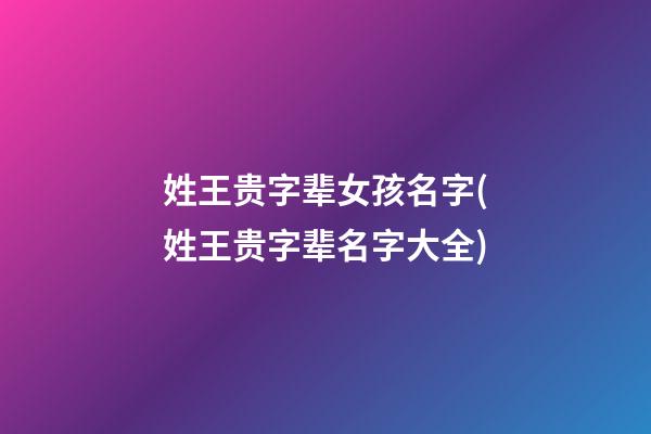 姓王贵字辈女孩名字(姓王贵字辈名字大全)