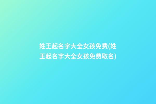 姓王起名字大全女孩免费(姓王起名字大全女孩免费取名)