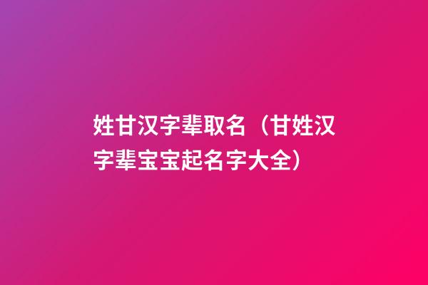 姓甘汉字辈取名（甘姓汉字辈宝宝起名字大全）