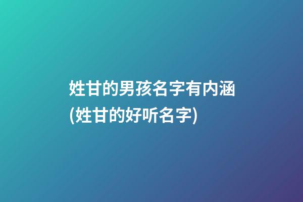 姓甘的男孩名字有内涵(姓甘的好听名字)