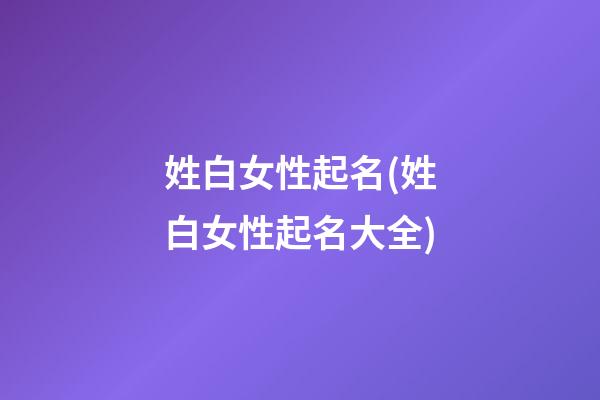 姓白女性起名(姓白女性起名大全)