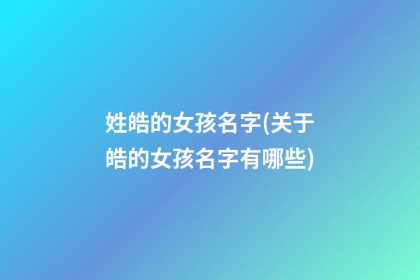 姓皓的女孩名字(关于皓的女孩名字有哪些)