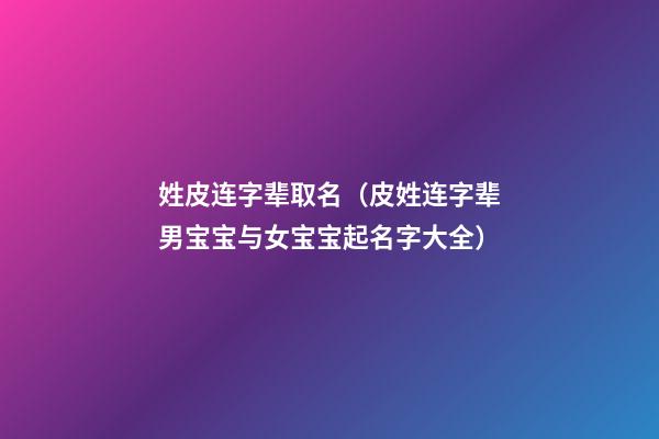 姓皮连字辈取名（皮姓连字辈男宝宝与女宝宝起名字大全）