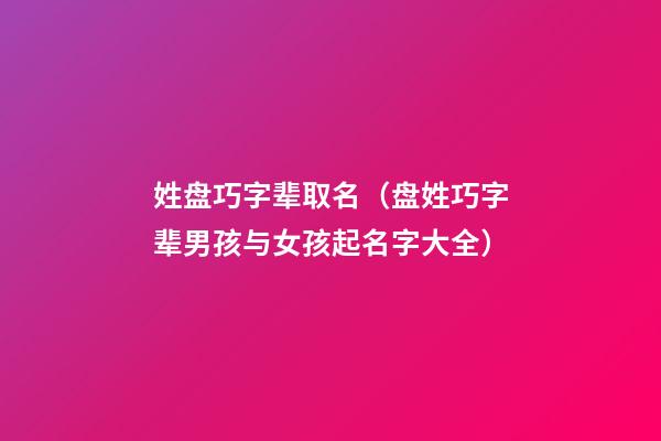 姓盘巧字辈取名（盘姓巧字辈男孩与女孩起名字大全）