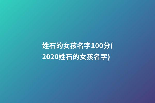 姓石的女孩名字100分(2020姓石的女孩名字)