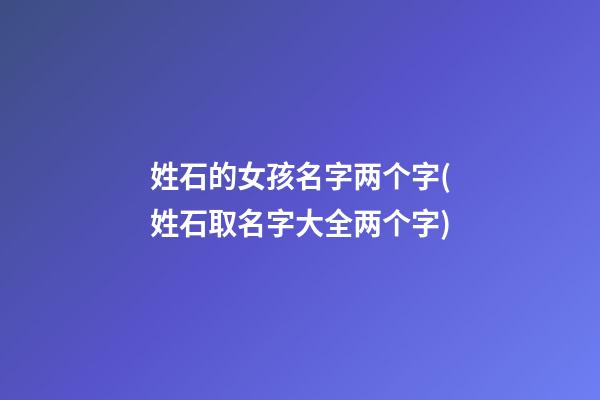 姓石的女孩名字两个字(姓石取名字大全两个字)