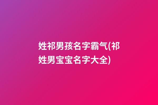 姓祁男孩名字霸气(祁姓男宝宝名字大全)