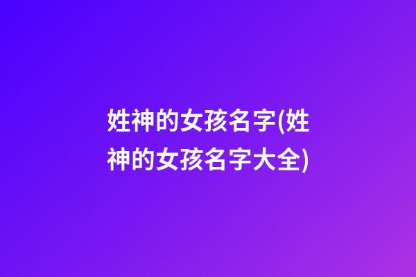 姓神的女孩名字(姓神的女孩名字大全)