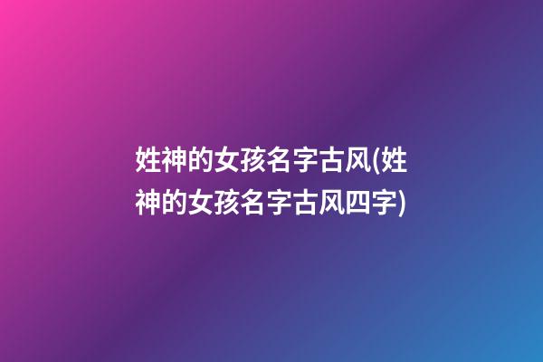 姓神的女孩名字古风(姓神的女孩名字古风四字)