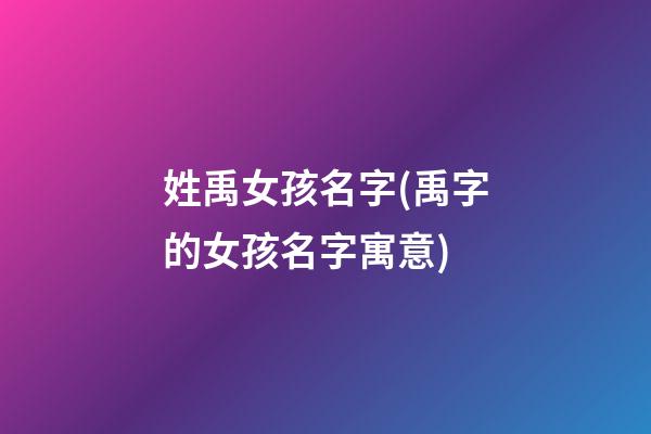 姓禹女孩名字(禹字的女孩名字寓意)