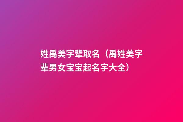 姓禹美字辈取名（禹姓美字辈男女宝宝起名字大全）