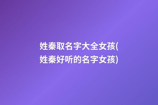 姓秦取名字大全女孩(姓秦好听的名字女孩)