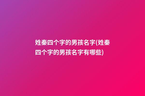 姓秦四个字的男孩名字(姓秦四个字的男孩名字有哪些)