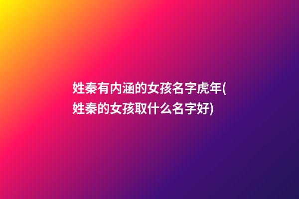 姓秦有内涵的女孩名字虎年(姓秦的女孩取什么名字好)