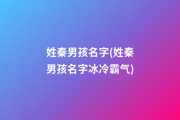 姓秦男孩名字(姓秦男孩名字冰冷霸气)