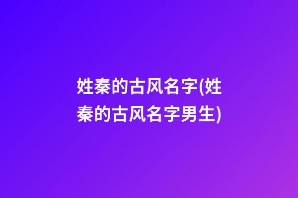 姓秦的古风名字(姓秦的古风名字男生)