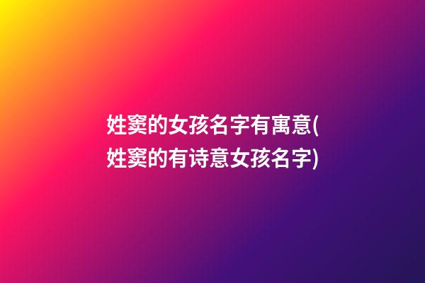 姓窦的女孩名字有寓意(姓窦的有诗意女孩名字)