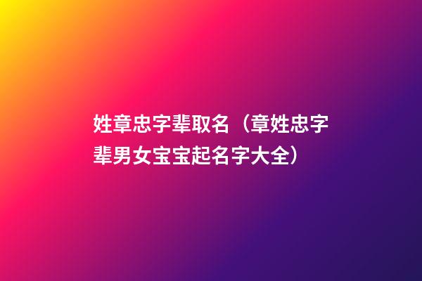 姓章忠字辈取名（章姓忠字辈男女宝宝起名字大全）