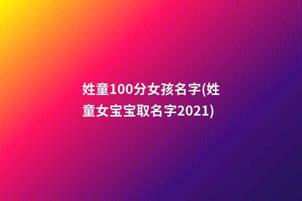 姓童100分女孩名字(姓童女宝宝取名字2021)