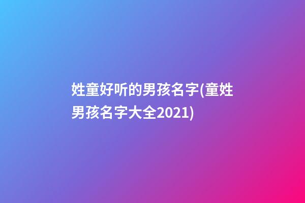 姓童好听的男孩名字(童姓男孩名字大全2021)