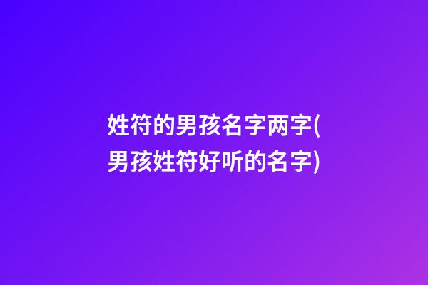 姓符的男孩名字两字(男孩姓符好听的名字)