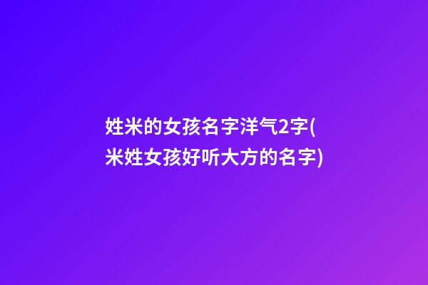 姓米的女孩名字洋气2字(米姓女孩好听大方的名字)