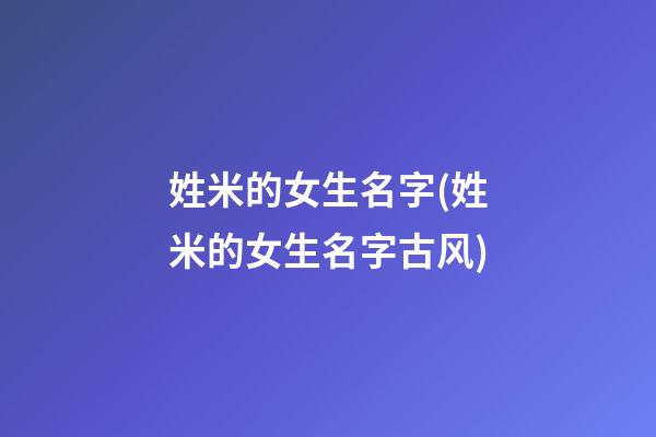 姓米的女生名字(姓米的女生名字古风)