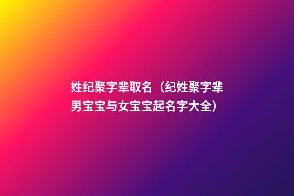 姓纪聚字辈取名（纪姓聚字辈男宝宝与女宝宝起名字大全）