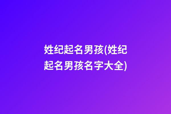 姓纪起名男孩(姓纪起名男孩名字大全)