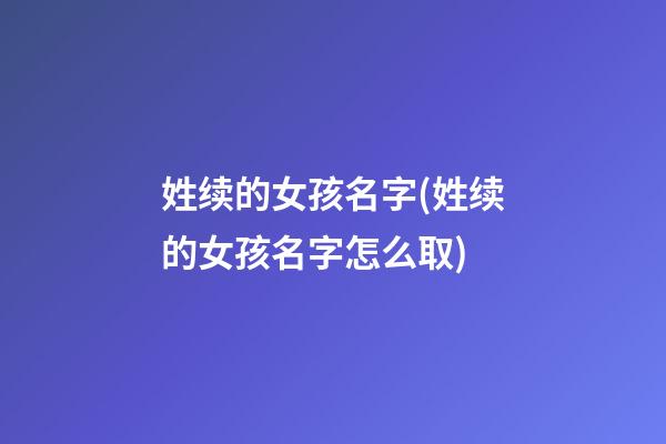 姓续的女孩名字(姓续的女孩名字怎么取)