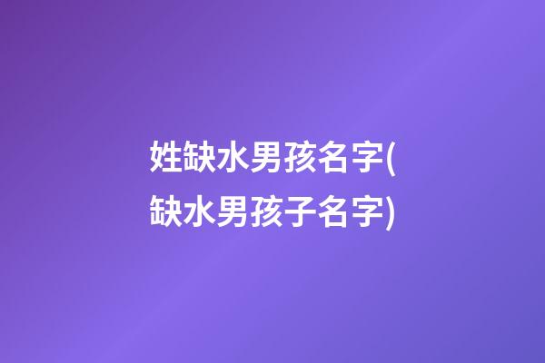 姓缺水男孩名字(缺水男孩子名字)