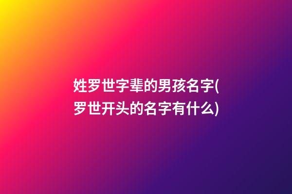 姓罗世字辈的男孩名字(罗世开头的名字有什么)