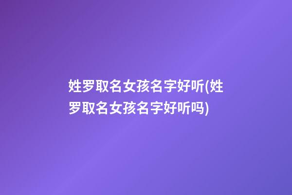 姓罗取名女孩名字好听(姓罗取名女孩名字好听吗)